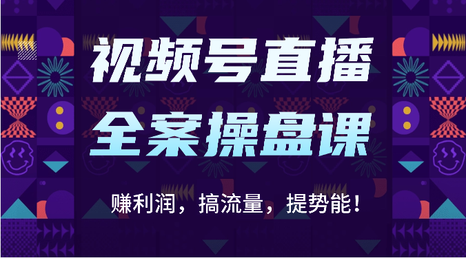 视频号直播全案操盘课：赚利润，搞流量，提势能！（16节课）-橙心云网创