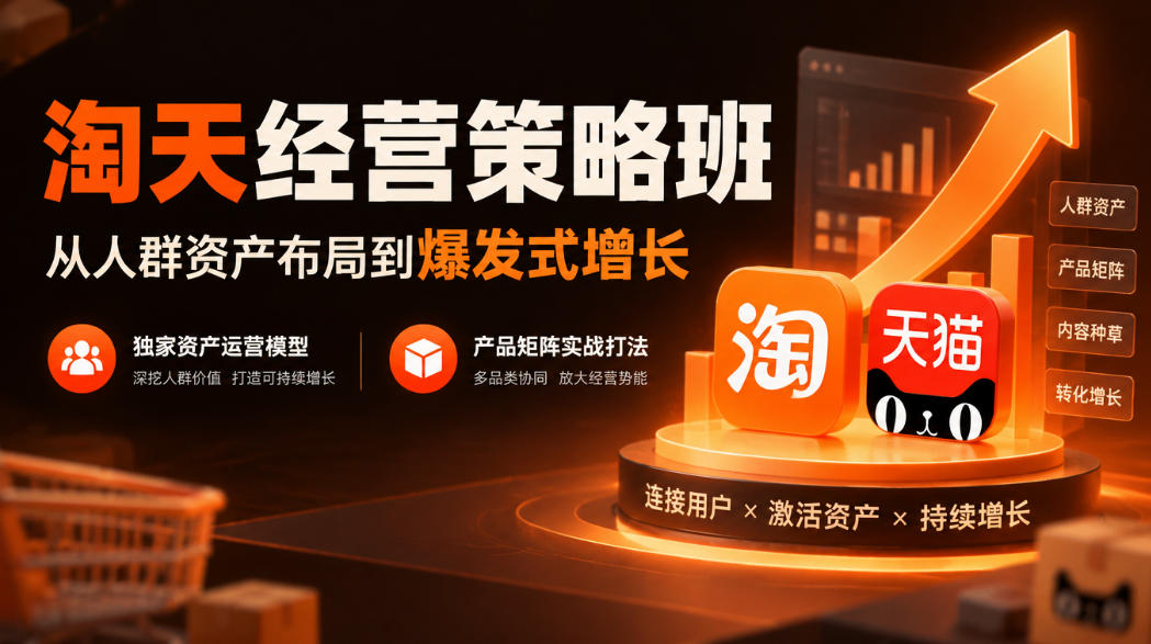 淘天经营策略班,从人群资产布局到爆发式增长,独家资产运营模型,产品矩阵实战打法-橙心云网创