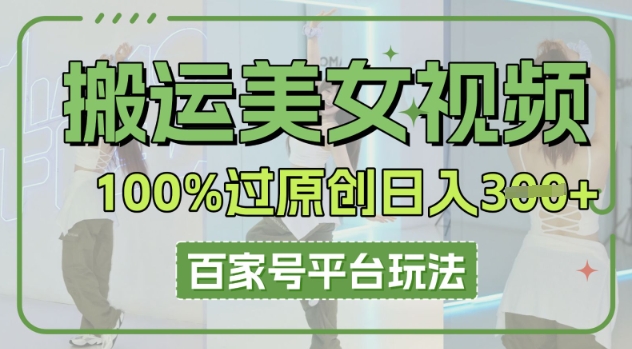 搬运美女视频100%过原创大揭秘，百家号平台玩法，轻松日入3张(可矩阵)-橙心云网创