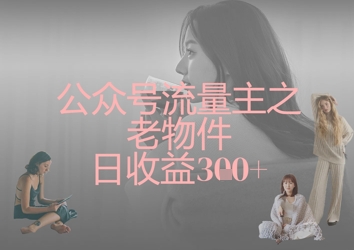 公众号流量主之老物件日收益300+-橙心云网创