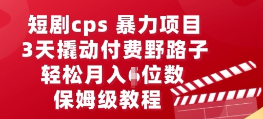 短剧cps暴力项目，3天撬动付费野路子，有人偷偷月入五位数，保姆级教程-橙心云网创