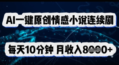 AI一键原创情感小说连续剧，多平台批量发布，每天10分钟，月收入8k-橙心云网创