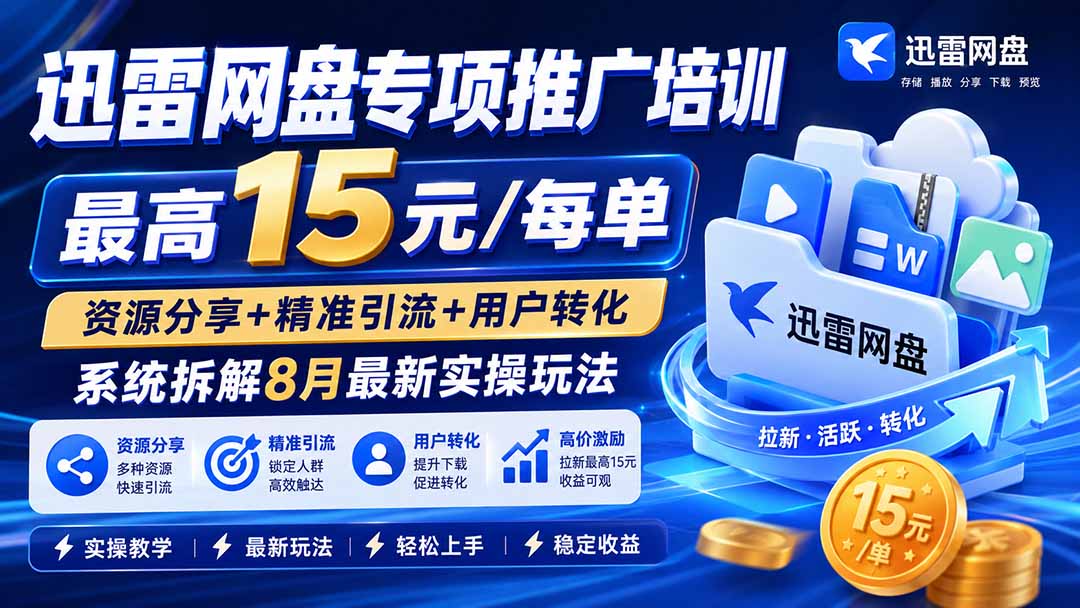 迅雷网盘专项推广培训-更新8月——最高15元/每单,资源分享+精准引流+用户转化,系统拆解最新实操玩法-橙心云网创