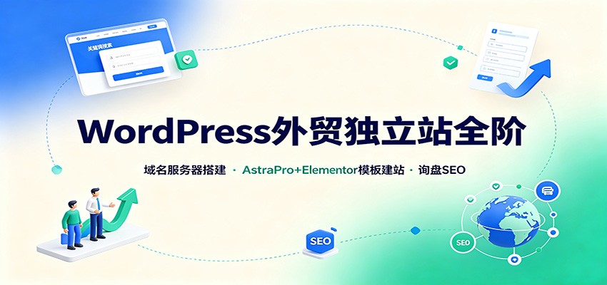WordPress外贸独立站全阶:域名服务器搭建,AstraPro+Elementor模板建站与询盘询盘SEO-橙心云网创
