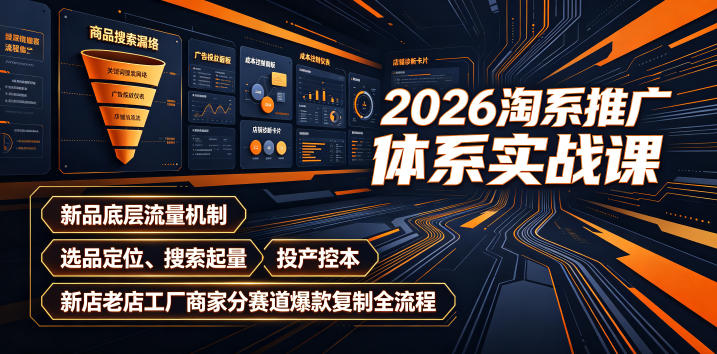 2026淘系推广体系实战课｜新品底层流量机制、选品定位、搜索起量、投产控本、新店老店工厂商家分赛道爆款复制全流程(更新)-橙心云网创
