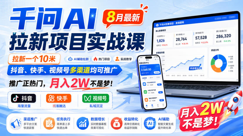 千问AI拉新项目实战课8月最新，拉新一个10米，抖音、快手、视频号多渠道均可推广，推广正热门，月入2W不是梦!-橙心云网创