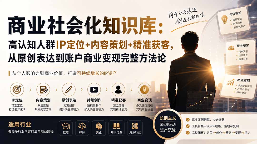 商业社会化知识库:高认知人群IP定位+内容策划+精准获客,从原创表达到账户商业变现完整方法论-橙心云网创