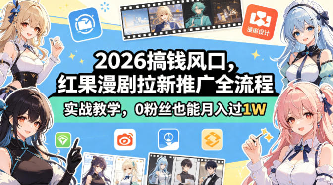 2026搞钱风口，红果漫剧拉新推广全流程实战教学，0粉丝也能月入过1W(更新0819)-橙心云网创