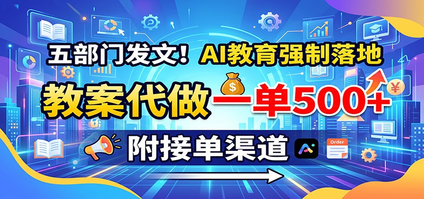 五部门发文!AI教育强制落地,教案代做一单500+,附接单渠道-橙心云网创