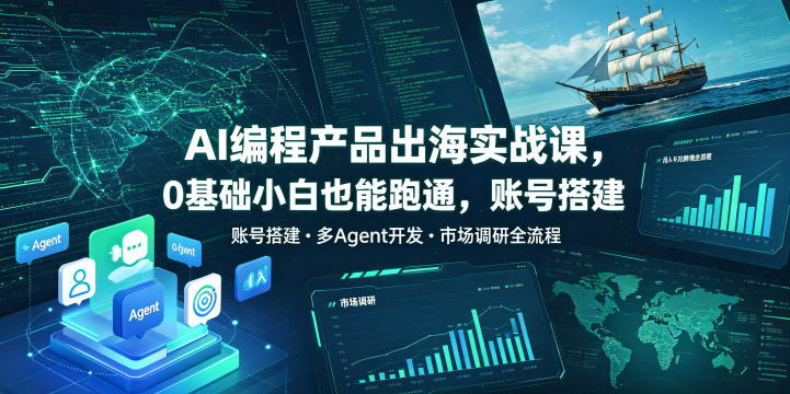 AI编程产品出海实战课,0基础小白也能跑通,账号搭建・多Agent开发・市场调研全流程,月入千刀跨境变现教程(更新0822)-橙心云网创