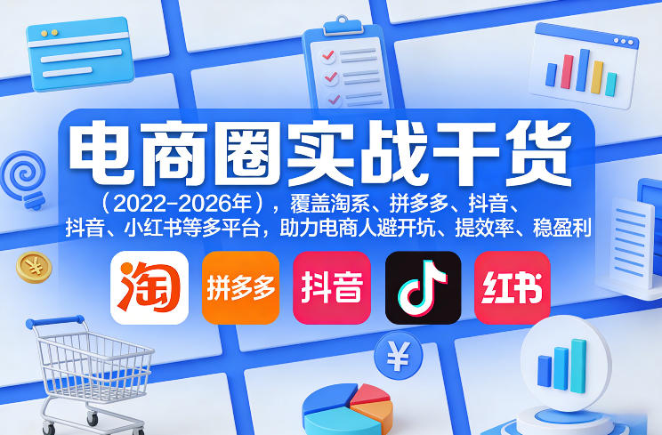电商圈实战干货(2023-2026年)，覆盖淘系、拼多多、抖音、小红书等多平台，助力电商人避开坑、提效率、稳盈利(更新08月22日)-橙心云网创