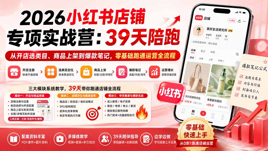 2026小红书店铺专项实战营：39天陪跑从开店选类目、商品上架到爆款笔记，零基础跑通运营全流程-橙心云网创