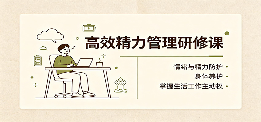 高效精力管理研修课:情绪与精力防护,身体养护,掌握生活工作主动权-橙心云网创