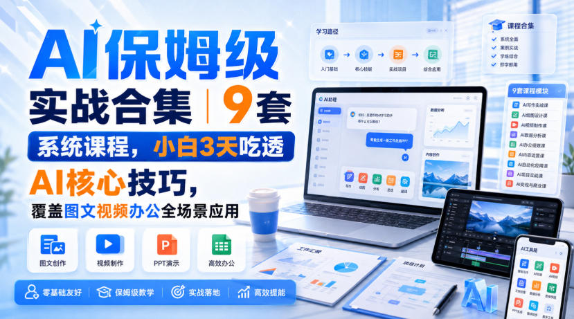 AI保姆级实战合集｜9套系统课程，小白3天吃透AI核心技巧，覆盖图文视频办公全场景应用-橙心云网创