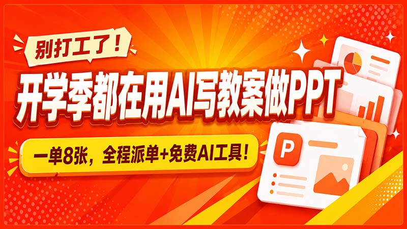 别打工了！开学季都在用AI写教案做PPT，一单8张，全程派单+免费AI工具！-橙心云网创