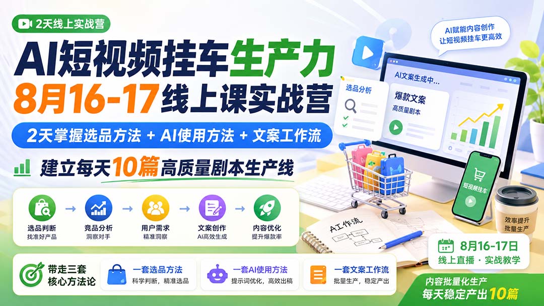 AI短视频挂车生产力8月16-17线上课实战营：2天掌握选品方法+AI使用方法+文案工作流，建立每天10篇高质量剧本生产线-橙心云网创