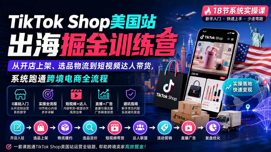 TikTok Shop美国站出海掘金训练营:从开店上架、选品物流到短视频达人带货,系统跑通跨境电商全流程-橙心云网创