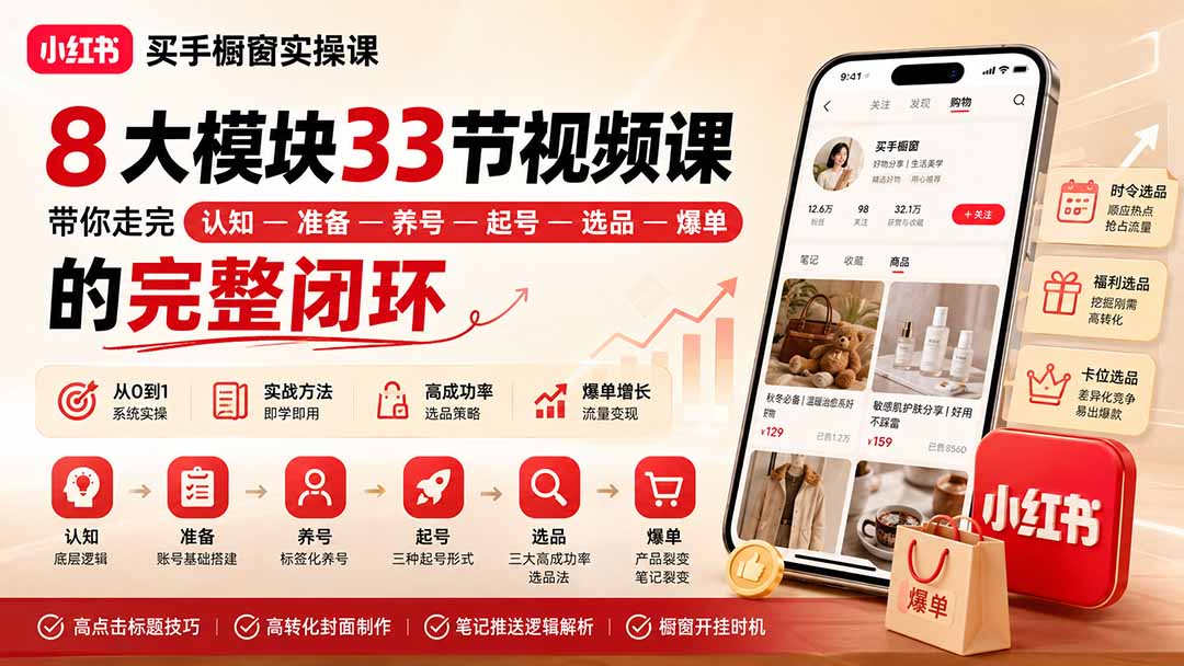 小红书买手橱窗实操课:8大模块33节视频课,带你走完”认知—准备—养号—起号—选品—爆单”的完整闭环-橙心云网创