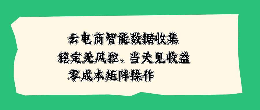 云电商智能数据收集，稳定无风控，当天见收益，零成本矩阵操作-橙心云网创