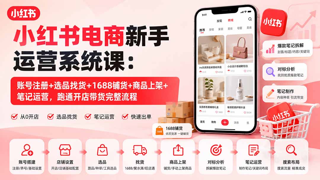 小红书电商新手运营系统课：账号注册+选品找货+1688铺货+商品上架+笔记运营，跑通开店带货完整流程-橙心云网创