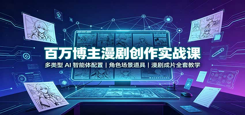 百万博主漫剧创作实战课：多类型AI智能体配置，角色场景道具，漫剧成片全套教学-橙心云网创