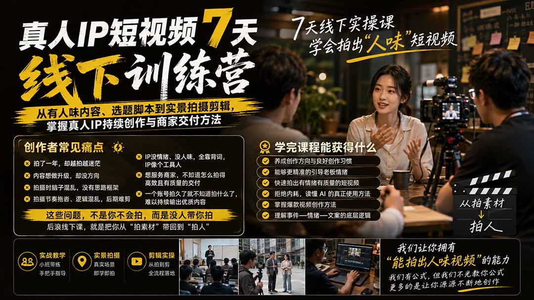 真人IP短视频7天训练营-更新:从有人味内容、选题脚本到实景拍摄剪辑,掌握真人IP持续创作与商家交付方法-橙心云网创