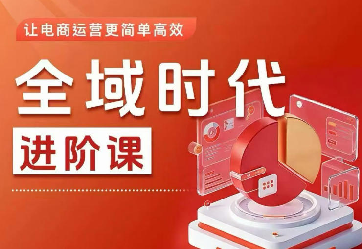全域时代进阶课,更简单高效的全域投放实操,让电商运营更简单高效(更新0908)-橙心云网创