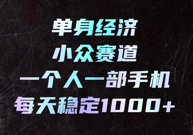 单身经济小众赛道，一个人一部手机，每天稳定1000+，长期可持续的赛道【揭秘】-橙心云网创
