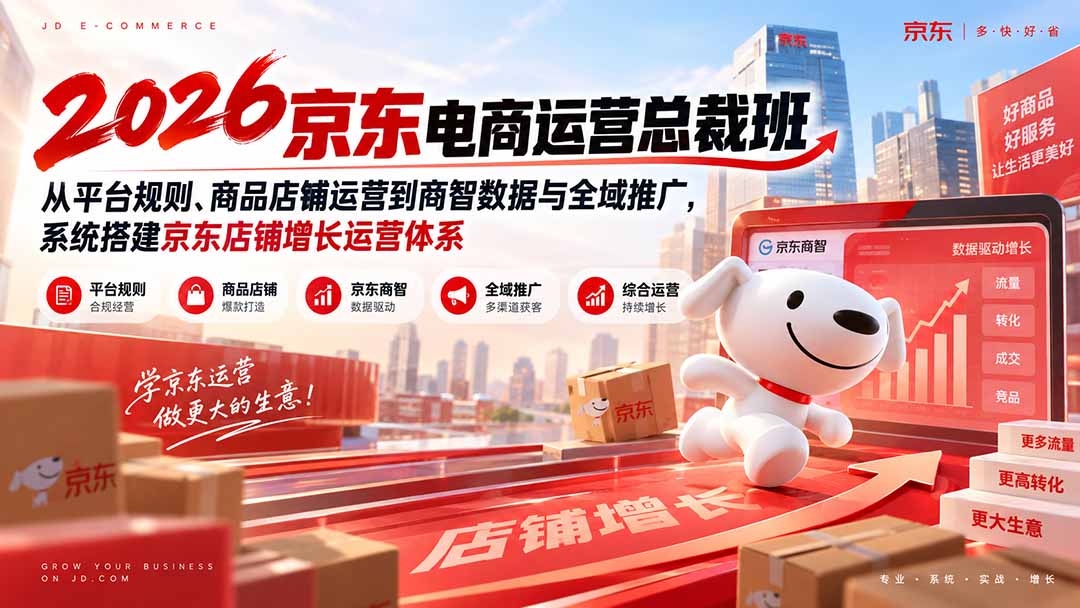 2026京东电商运营总裁班:从平台规则、商品店铺运营到商智数据与全域推广,系统搭建京东店铺增长运营体系-橙心云网创