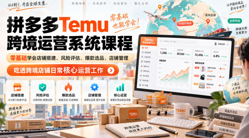 Temu跨境拼多多运营系统课程,零基础学会店铺搭建、风险评估、爆款选品、店铺管理,吃透跨境店铺日常核心运营工作-橙心云网创