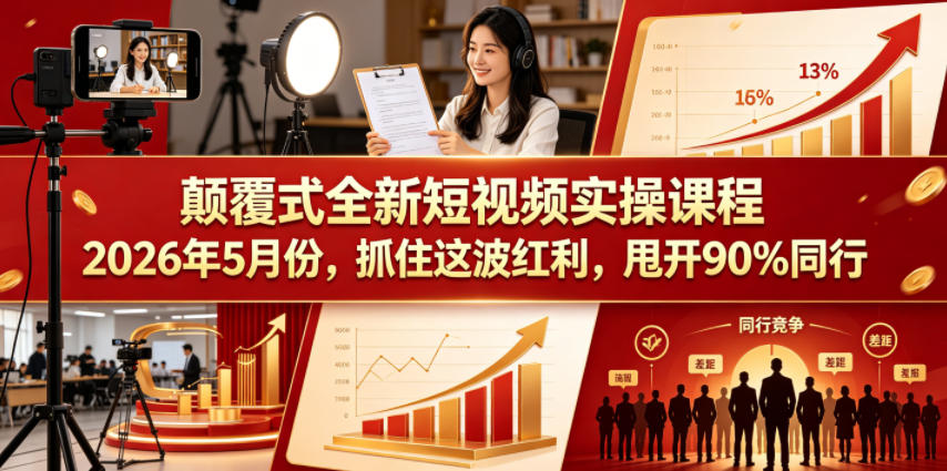 颠覆式全新短视频实操课程，抓住这波红利，甩开90%同行(更新2026年9月份)-橙心云网创