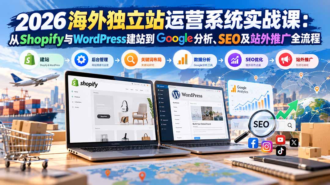 2026海外独立站运营系统实战课：从Shopify与WordPress建站到Google分析、SEO及站外推广全流程-橙心云网创
