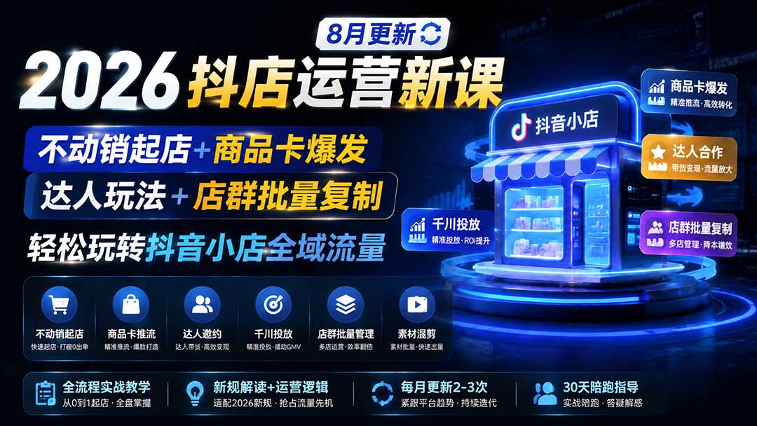 2026抖店运营新课｜更新0928｜不动销起店+商品卡爆发｜达人玩法+店群批量复制｜轻松玩转抖音小店全域流量-橙心云网创