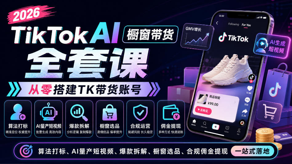 2026TikTok AI橱窗带货全套课，从零搭建TK带货账号，算法打标、AI量产短视频、爆款拆解、橱窗选品、合规佣金提现一站式落地-橙心云网创