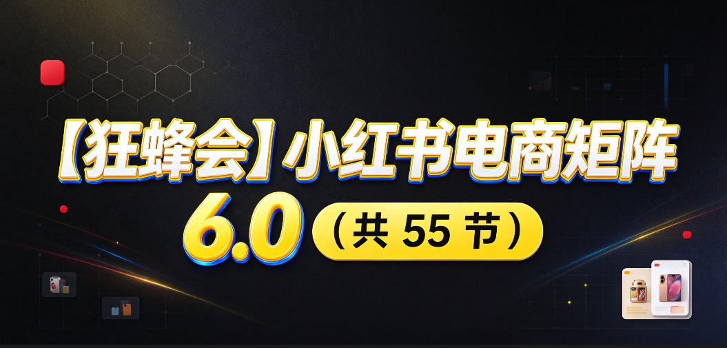 【无水印】【狂蜂会】小红书电商矩阵6.0,从零教你店铺搭建、多渠道精细化选品、AI素材原创、自动化发笔记、矩阵起店放大等-橙心云网创