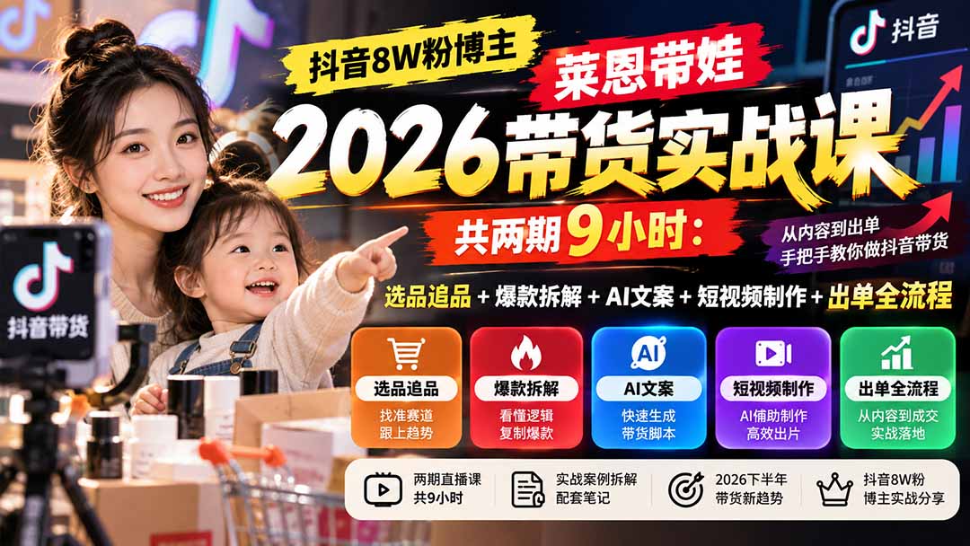 【无水印】抖音8W粉博主莱恩带娃2026带货实战课-共两期9小时:选品追品+爆款拆解+AI文案+短视频制作+出单全流程-橙心云网创