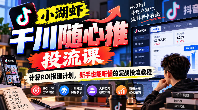 小湖虾千川随心推投流课,计算ROI搭建计划,新手也能听懂的实战投流教程-橙心云网创