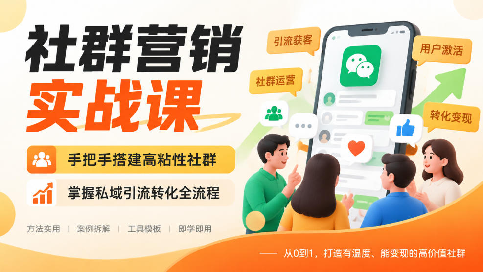 社群营销实战课，手把手搭建高粘性社群，掌握私域引流转化全流程-橙心云网创