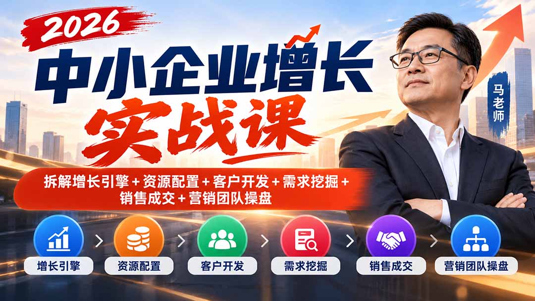 2026中小企业增长实战课|拆解增长引擎+资源配置+客户开发+需求挖掘+销售成交+营销团队操盘-橙心云网创