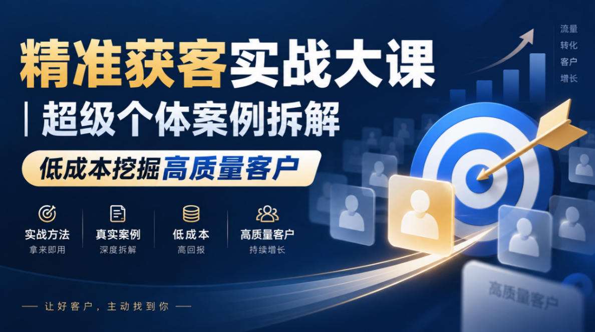 精准获客实战大课｜超级个体案例拆解，低成本挖掘高质量客户-橙心云网创