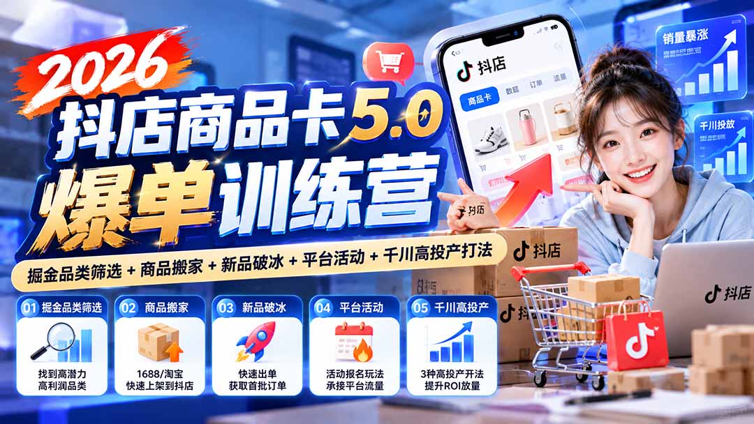 2026抖店商品卡5.0爆单训练营：掘金品类筛选+商品搬家+新品破冰+平台活动+千川高投产打法-橙心云网创