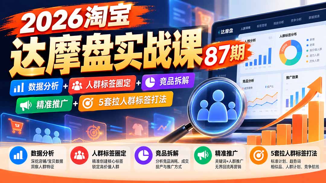 2026淘宝达摩盘实战课87期：数据分析+人群标签圈定+竞品拆解+精准推广+5套拉人群标签打法-橙心云网创