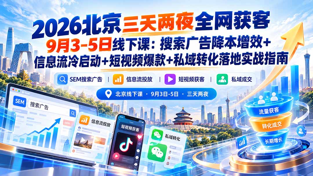 2026北京三天两夜全网获客9月3-5日线下课:搜索广告降本增效+信息流冷启动+短视频爆款+私域转化落地实战指南-橙心云网创