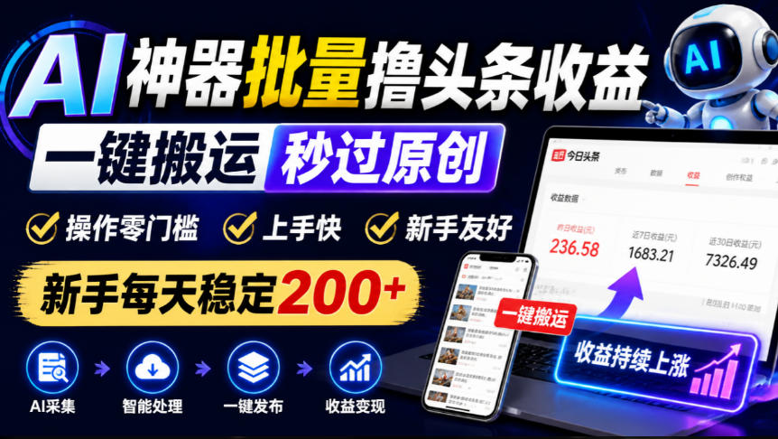 AI神器批量撸头条收益,一键搬运秒过原创,操作零门槛上手快,新手每天稳定200+【揭秘】-橙心云网创