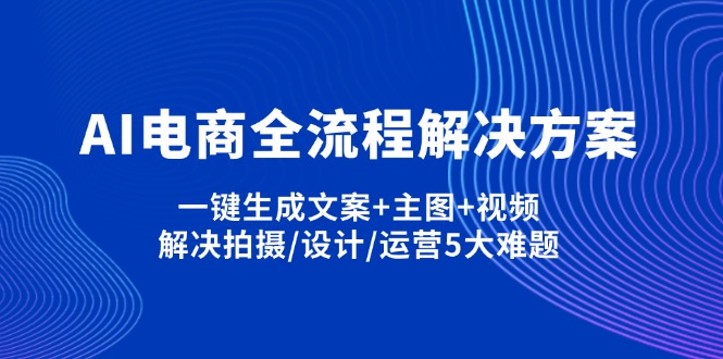 (14200期)AI电商全流程解决方案,一键生成文案+主图+视频,解决拍摄/设计/运营5大难题-橙心云网创