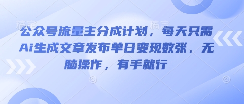公众号流量主分成计划，每天只需Ai生成文章发布单日变现数张，无脑操作，有手就行-橙心云网创