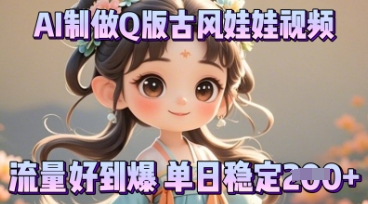 利用AI制做Q版古风娃娃视频，只需三步新手也能做出流量好到爆-橙心云网创
