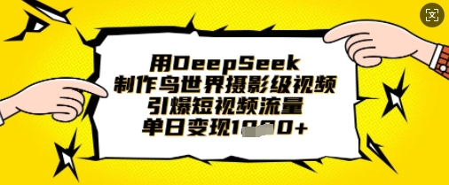 用DeepSeek制作鸟世界摄影级视频，引爆短视频流量，单日变现1k-橙心云网创