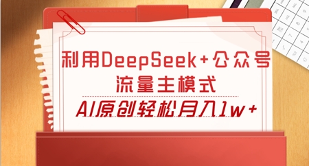 利用DeepSeek+公众号流量主模式，AI原创轻松月入1w+-橙心云网创