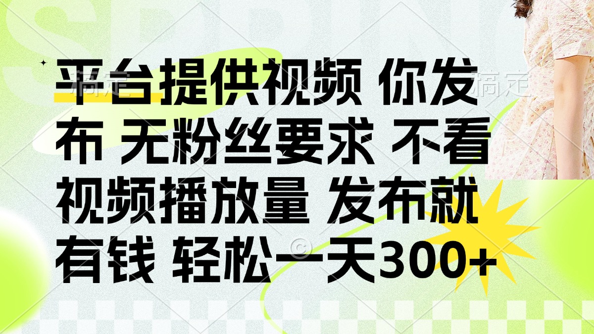 （14224期）发布平台提供视频就有钱 无粉丝要求 不看视频播放量 发布就有钱 一天300+-橙心云网创